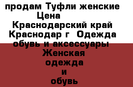 продам Туфли женские › Цена ­ 1 500 - Краснодарский край, Краснодар г. Одежда, обувь и аксессуары » Женская одежда и обувь   . Краснодарский край,Краснодар г.